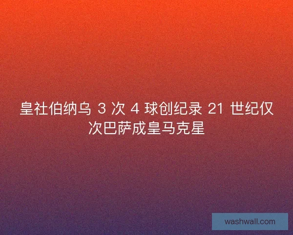 皇社伯纳乌 3 次 4 球创纪录 21 世纪仅次巴萨成皇马克星