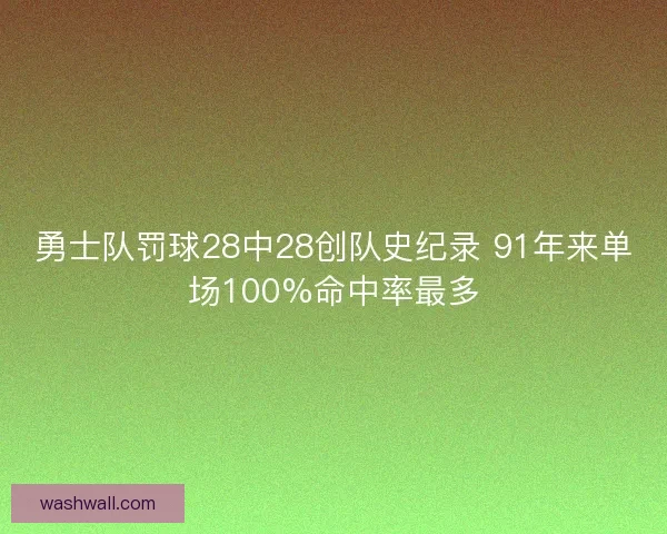 勇士队罚球28中28创队史纪录 91年来单场100%命中率最多