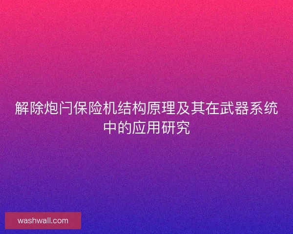 解除炮闩保险机结构原理及其在武器系统中的应用研究