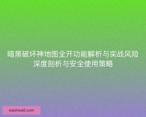 暗黑破坏神地图全开功能解析与实战风险深度剖析与安全使用策略