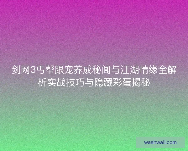 剑网3丐帮跟宠养成秘闻与江湖情缘全解析实战技巧与隐藏彩蛋揭秘