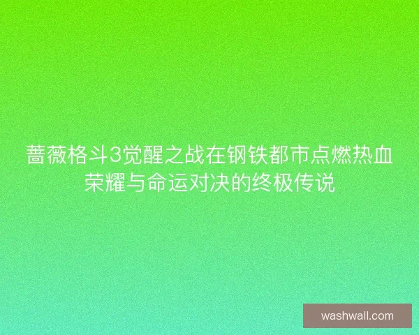 蔷薇格斗3觉醒之战在钢铁都市点燃热血荣耀与命运对决的终极传说