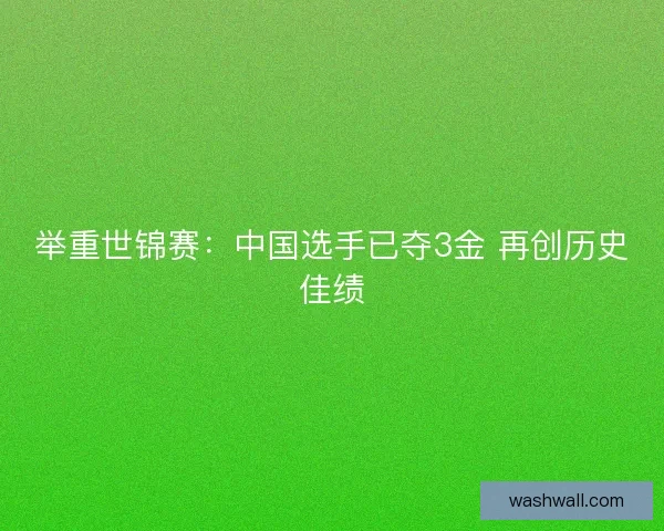 举重世锦赛：中国选手已夺3金 再创历史佳绩