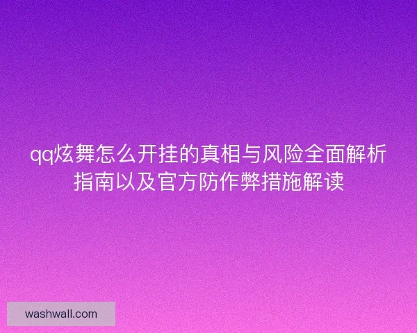 qq炫舞怎么开挂的真相与风险全面解析指南以及官方防作弊措施解读 qq炫舞怎么开挂的真相与风险全面解析指南以及官方防作弊措施解读