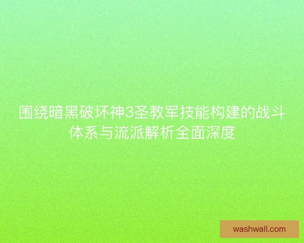 围绕暗黑破坏神3圣教军技能构建的战斗体系与流派解析全面深度 围绕暗黑破坏神3圣教军技能构建的战斗体系与流派解析全面深度