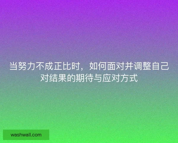当努力不成正比时,如何面对并调整自己对结果的期待与应对方式 当努力不成正比时,如何面对并调整自己对结果的期待与应对方式